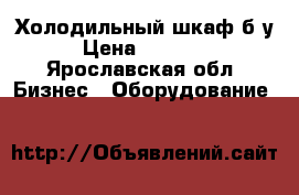 Холодильный шкаф б/у › Цена ­ 15 000 - Ярославская обл. Бизнес » Оборудование   